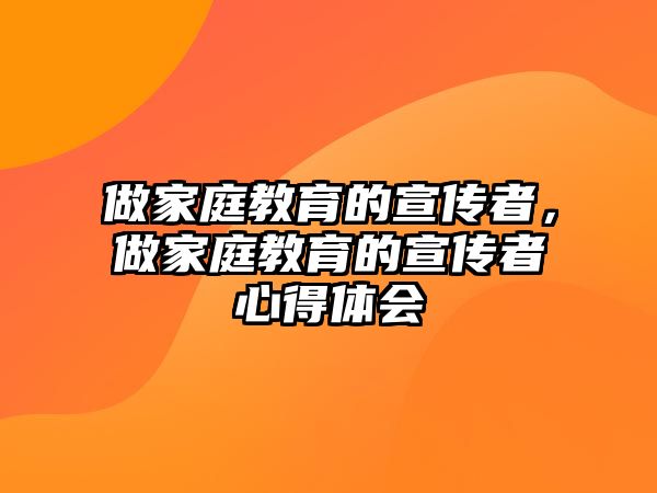 做家庭教育的宣傳者，做家庭教育的宣傳者心得體會