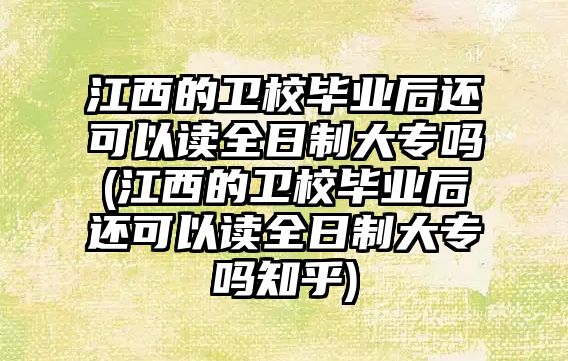 江西的衛(wèi)校畢業(yè)后還可以讀全日制大專嗎(江西的衛(wèi)校畢業(yè)后還可以讀全日制大專嗎知乎)