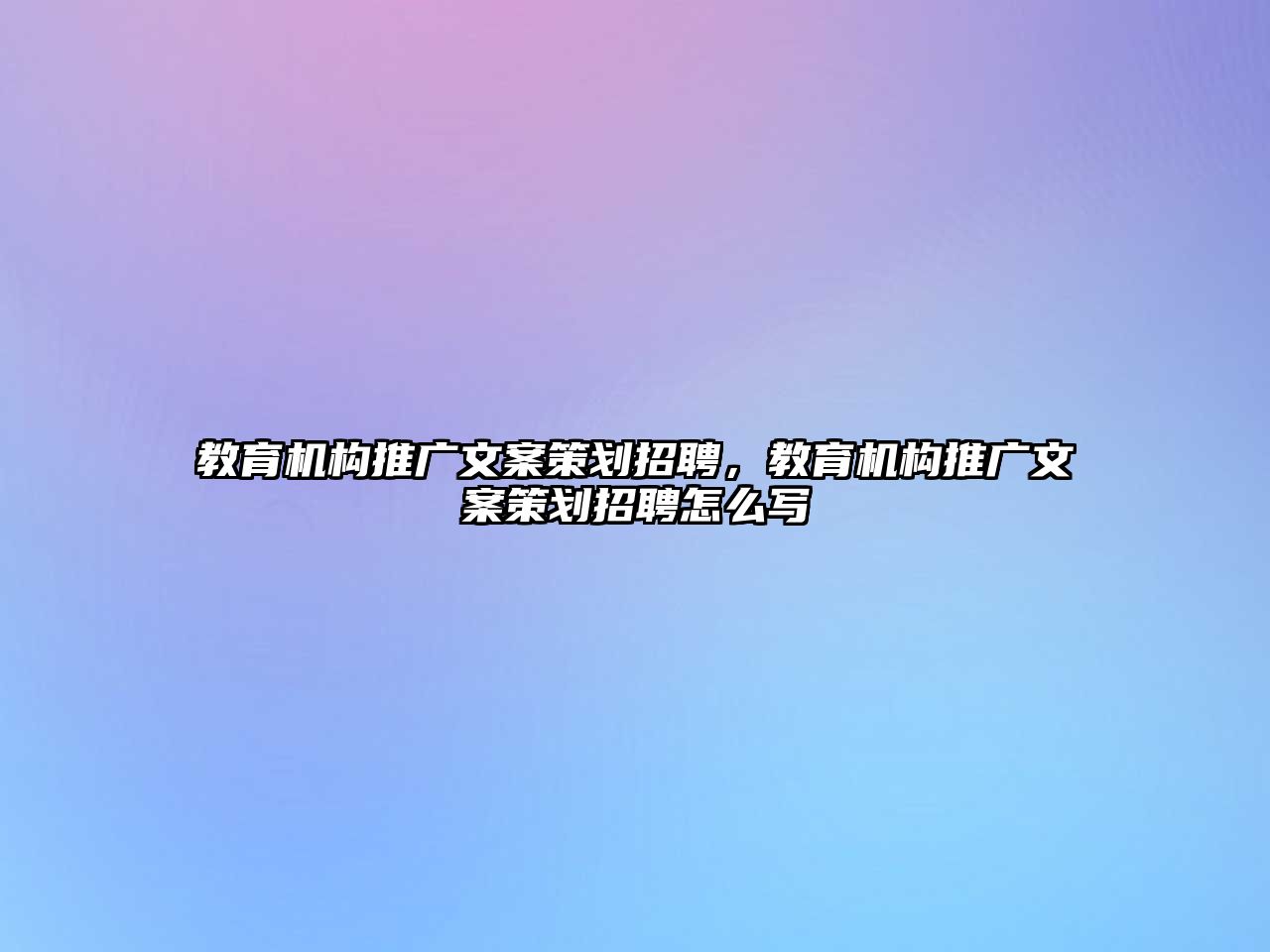 教育機(jī)構(gòu)推廣文案策劃招聘，教育機(jī)構(gòu)推廣文案策劃招聘怎么寫(xiě)