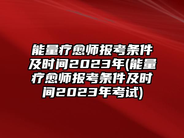 能量療愈師報(bào)考條件及時(shí)間2023年(能量療愈師報(bào)考條件及時(shí)間2023年考試)