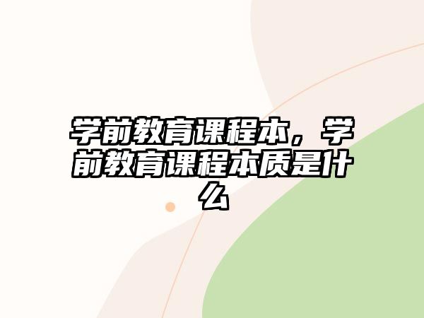 學(xué)前教育課程本，學(xué)前教育課程本質(zhì)是什么