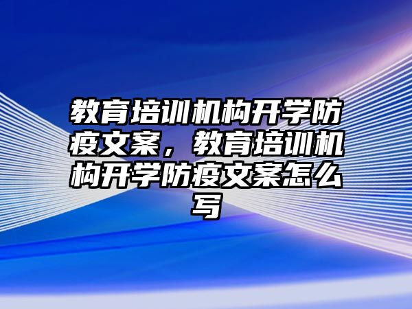 教育培訓(xùn)機構(gòu)開學(xué)防疫文案，教育培訓(xùn)機構(gòu)開學(xué)防疫文案怎么寫