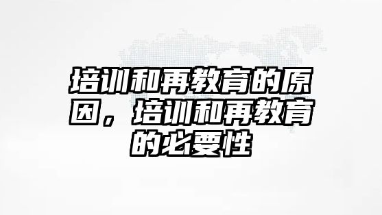 培訓(xùn)和再教育的原因，培訓(xùn)和再教育的必要性