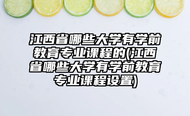 江西省哪些大學(xué)有學(xué)前教育專業(yè)課程的(江西省哪些大學(xué)有學(xué)前教育專業(yè)課程設(shè)置)