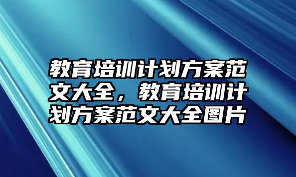 教育培訓計劃方案范文大全，教育培訓計劃方案范文大全圖片