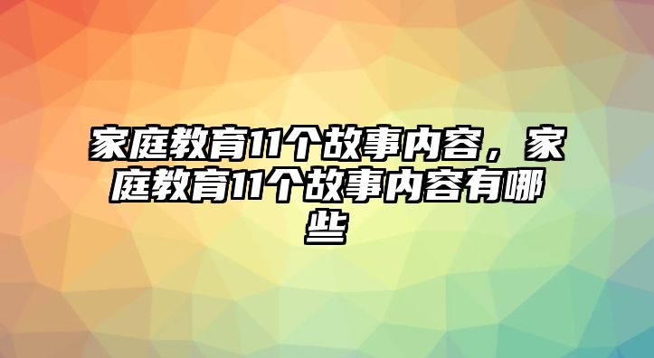 家庭教育11個(gè)故事內(nèi)容，家庭教育11個(gè)故事內(nèi)容有哪些