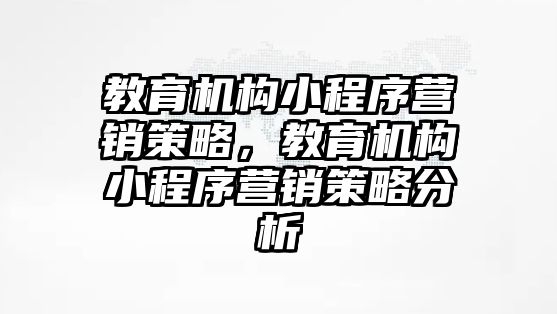 教育機(jī)構(gòu)小程序營(yíng)銷策略，教育機(jī)構(gòu)小程序營(yíng)銷策略分析