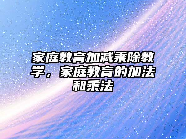 家庭教育加減乘除教學，家庭教育的加法和乘法