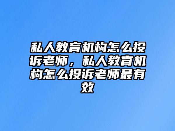 私人教育機(jī)構(gòu)怎么投訴老師，私人教育機(jī)構(gòu)怎么投訴老師最有效