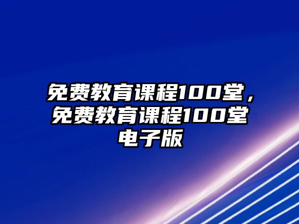 免費(fèi)教育課程100堂，免費(fèi)教育課程100堂電子版