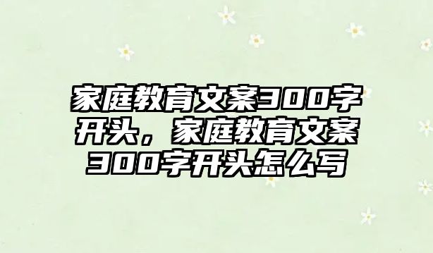 家庭教育文案300字開頭，家庭教育文案300字開頭怎么寫