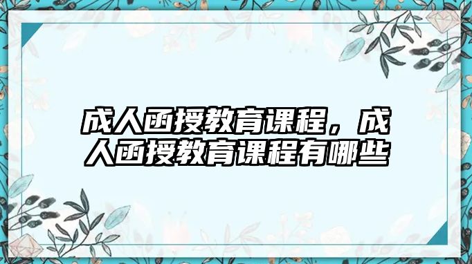 成人函授教育課程，成人函授教育課程有哪些