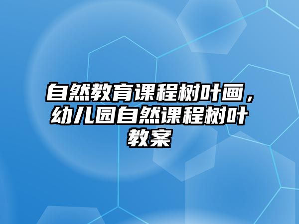 自然教育課程樹葉畫，幼兒園自然課程樹葉教案