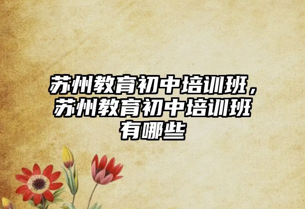 蘇州教育初中培訓班，蘇州教育初中培訓班有哪些