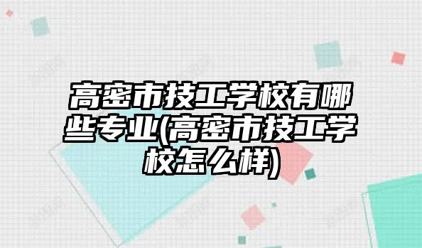 高密市技工學(xué)校有哪些專業(yè)(高密市技工學(xué)校怎么樣)