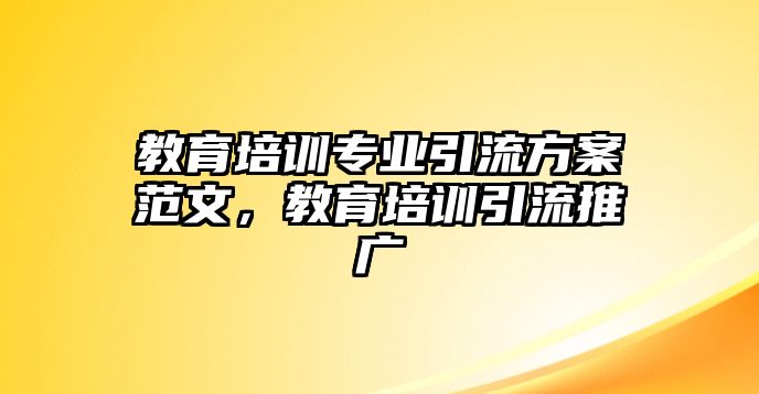 教育培訓(xùn)專業(yè)引流方案范文，教育培訓(xùn)引流推廣