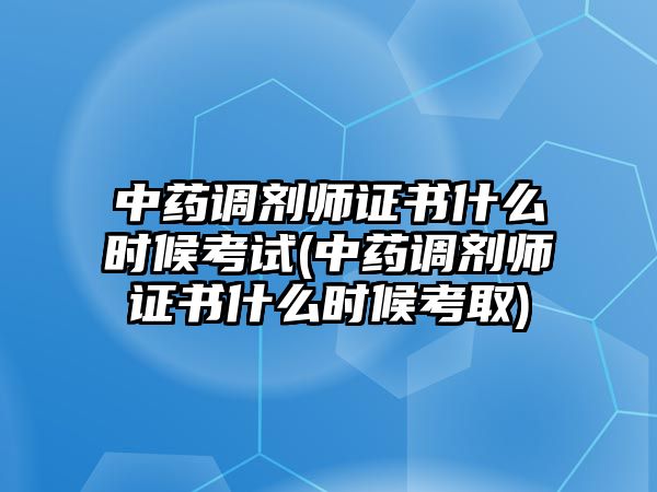 中藥調(diào)劑師證書什么時(shí)候考試(中藥調(diào)劑師證書什么時(shí)候考取)