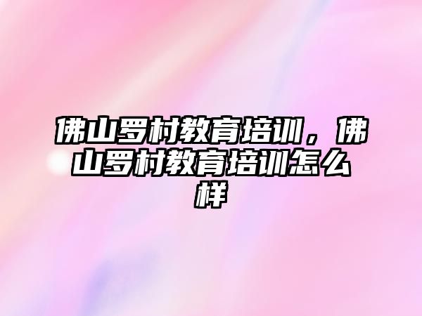 佛山羅村教育培訓，佛山羅村教育培訓怎么樣