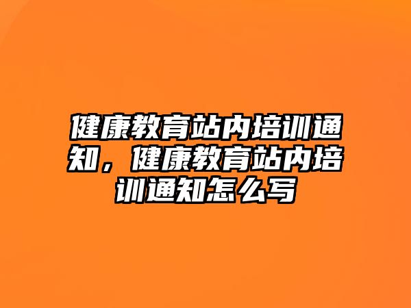 健康教育站內(nèi)培訓通知，健康教育站內(nèi)培訓通知怎么寫