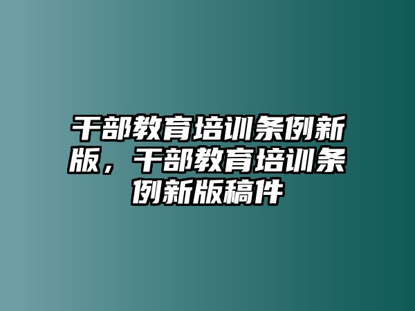 干部教育培訓(xùn)條例新版，干部教育培訓(xùn)條例新版稿件