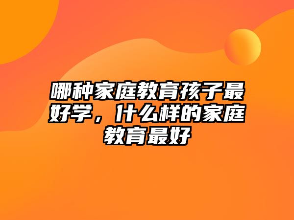 哪種家庭教育孩子最好學(xué)，什么樣的家庭教育最好