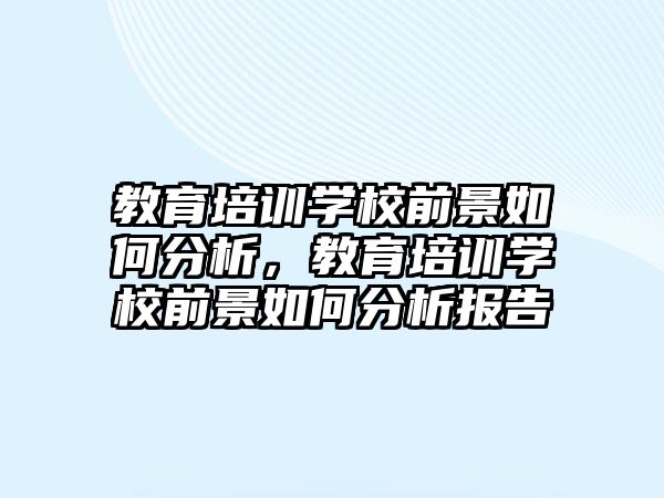 教育培訓(xùn)學(xué)校前景如何分析，教育培訓(xùn)學(xué)校前景如何分析報(bào)告