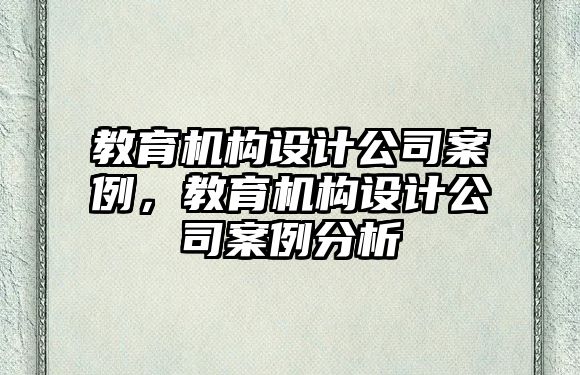 教育機構(gòu)設(shè)計公司案例，教育機構(gòu)設(shè)計公司案例分析