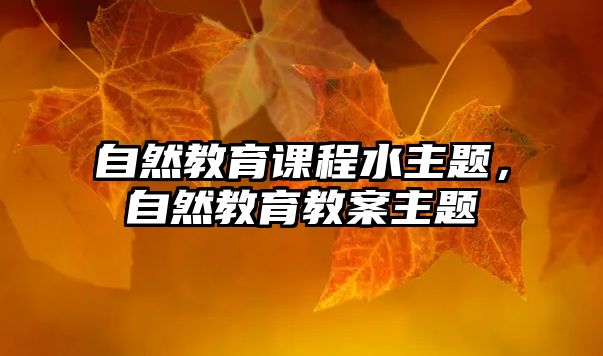 自然教育課程水主題，自然教育教案主題