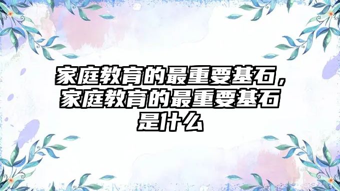 家庭教育的最重要基石，家庭教育的最重要基石是什么