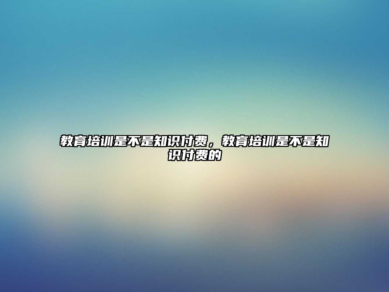 教育培訓(xùn)是不是知識(shí)付費(fèi)，教育培訓(xùn)是不是知識(shí)付費(fèi)的