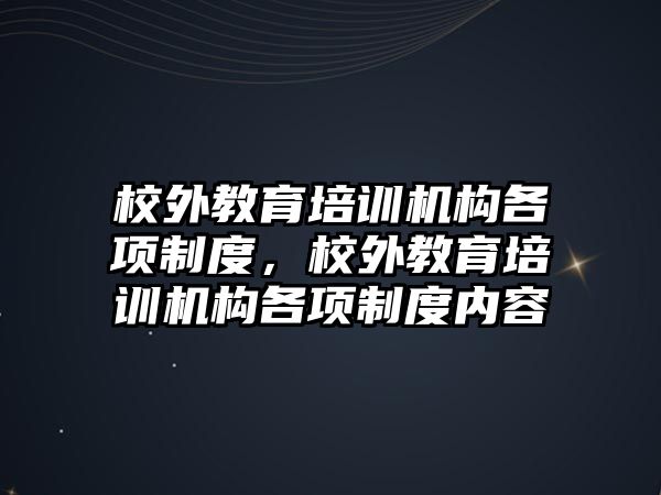 校外教育培訓(xùn)機構(gòu)各項制度，校外教育培訓(xùn)機構(gòu)各項制度內(nèi)容