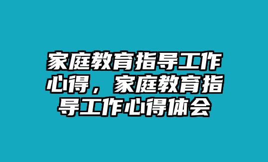 家庭教育指導(dǎo)工作心得，家庭教育指導(dǎo)工作心得體會