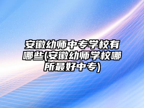 安徽幼師中專學(xué)校有哪些(安徽幼師學(xué)校哪所最好中專)