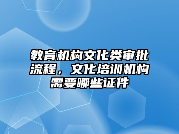 教育機構(gòu)文化類審批流程，文化培訓機構(gòu)需要哪些證件