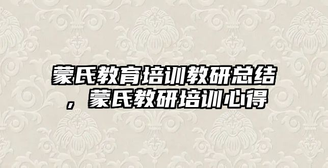 蒙氏教育培訓教研總結，蒙氏教研培訓心得