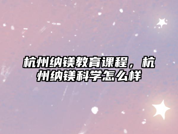 杭州納鎂教育課程，杭州納鎂科學(xué)怎么樣