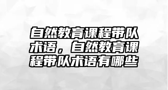 自然教育課程帶隊術(shù)語，自然教育課程帶隊術(shù)語有哪些