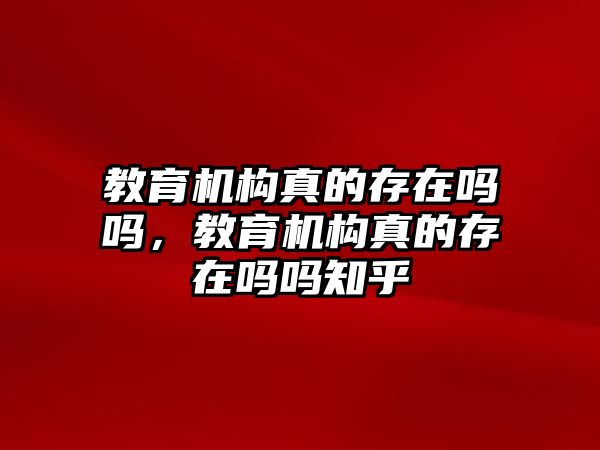 教育機構真的存在嗎嗎，教育機構真的存在嗎嗎知乎