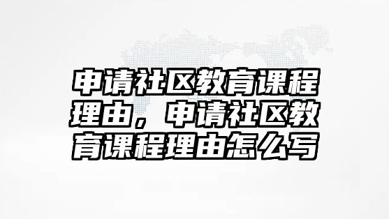 申請社區(qū)教育課程理由，申請社區(qū)教育課程理由怎么寫