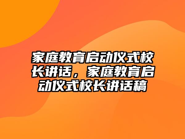 家庭教育啟動儀式校長講話，家庭教育啟動儀式校長講話稿