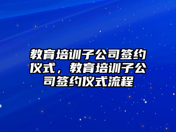 教育培訓(xùn)子公司簽約儀式，教育培訓(xùn)子公司簽約儀式流程