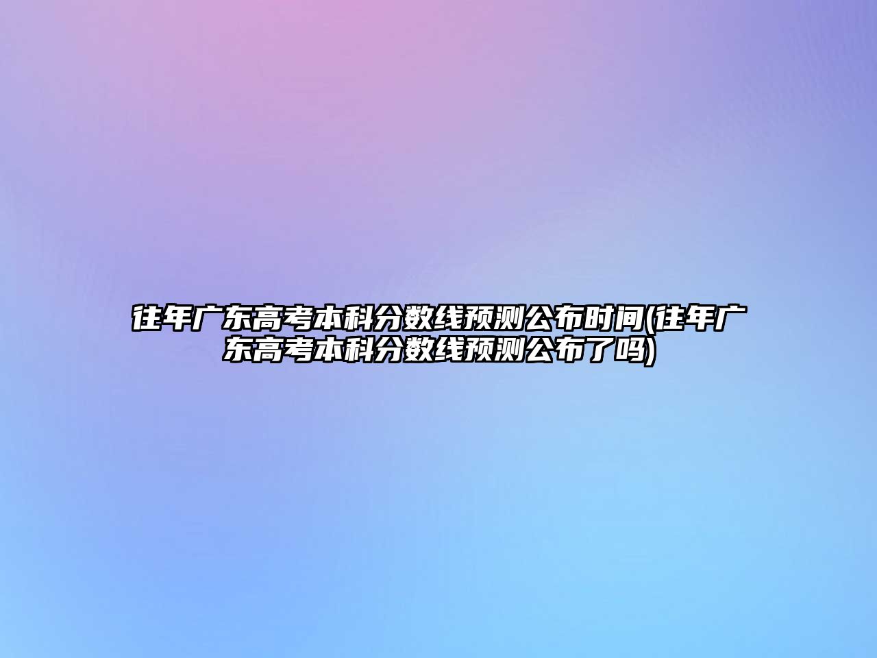 往年廣東高考本科分?jǐn)?shù)線預(yù)測(cè)公布時(shí)間(往年廣東高考本科分?jǐn)?shù)線預(yù)測(cè)公布了嗎)