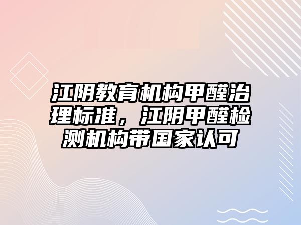 江陰教育機構(gòu)甲醛治理標準，江陰甲醛檢測機構(gòu)帶國家認可