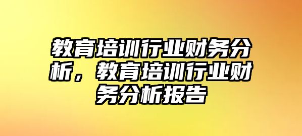 教育培訓(xùn)行業(yè)財(cái)務(wù)分析，教育培訓(xùn)行業(yè)財(cái)務(wù)分析報(bào)告