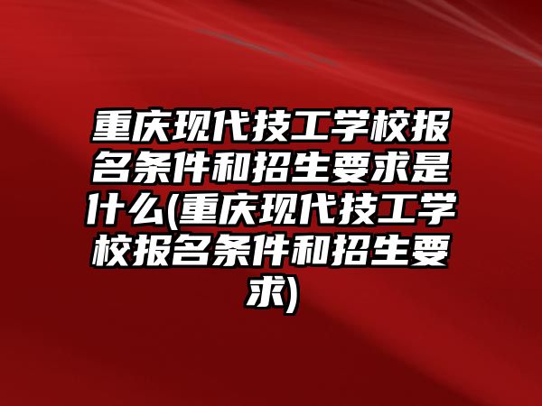 重慶現(xiàn)代技工學(xué)校報(bào)名條件和招生要求是什么(重慶現(xiàn)代技工學(xué)校報(bào)名條件和招生要求)