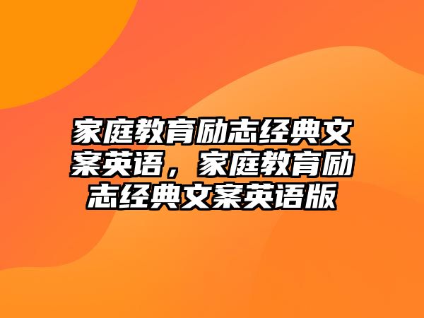 家庭教育勵志經(jīng)典文案英語，家庭教育勵志經(jīng)典文案英語版