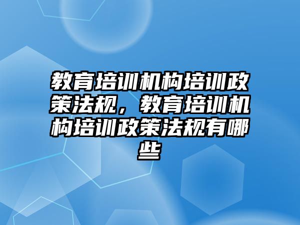 教育培訓機構(gòu)培訓政策法規(guī)，教育培訓機構(gòu)培訓政策法規(guī)有哪些