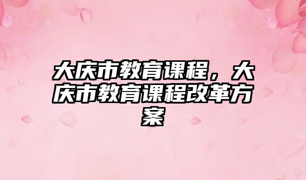 大慶市教育課程，大慶市教育課程改革方案