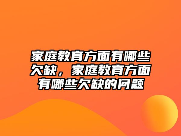 家庭教育方面有哪些欠缺，家庭教育方面有哪些欠缺的問(wèn)題