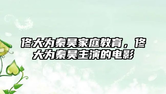 佟大為秦昊家庭教育，佟大為秦昊主演的電影